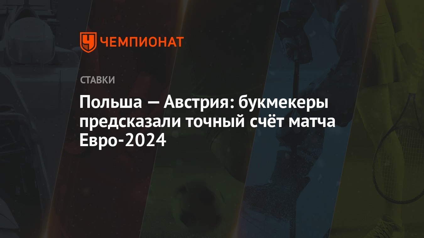 Польша — Австрия: букмекеры предсказали точный счёт матча Евро-2024 -  Чемпионат