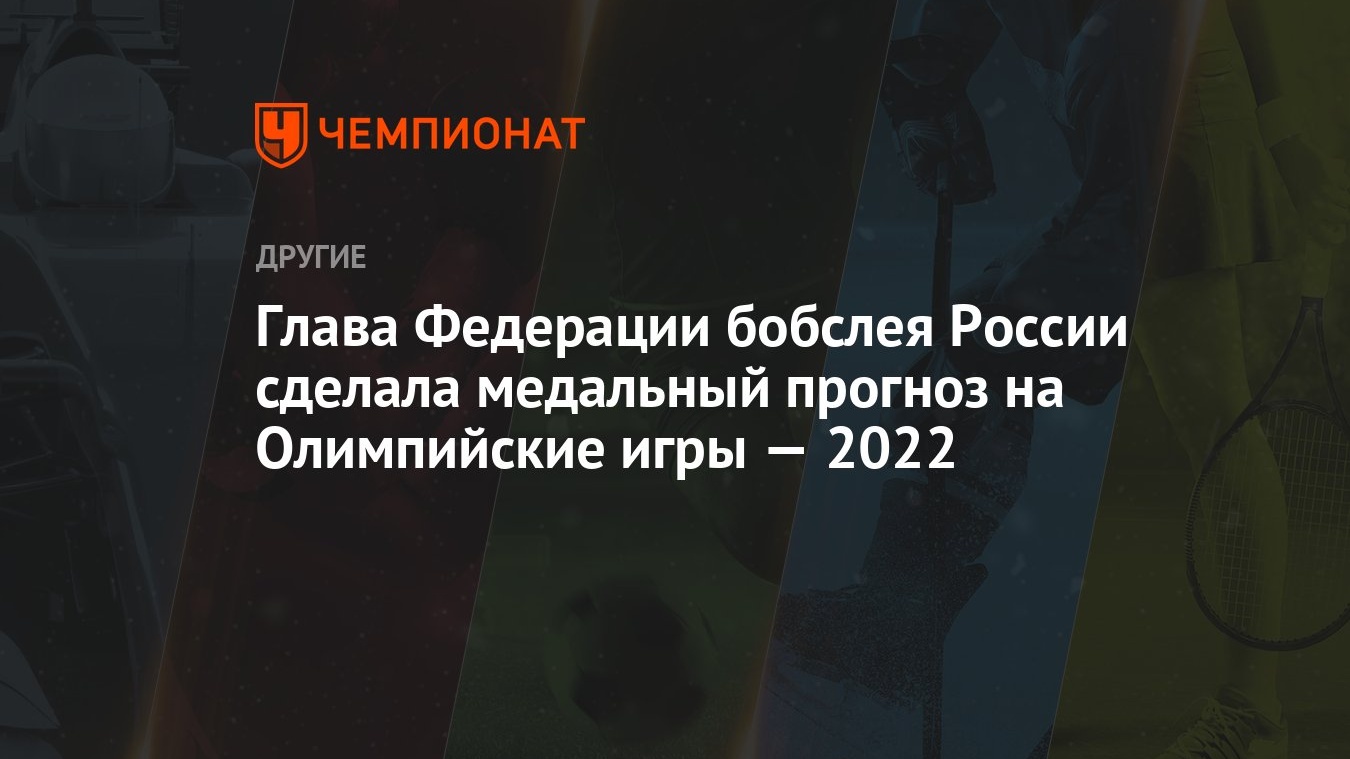 Глава Федерации бобслея России сделала медальный прогноз на Олимпийские игры  — 2022 - Чемпионат