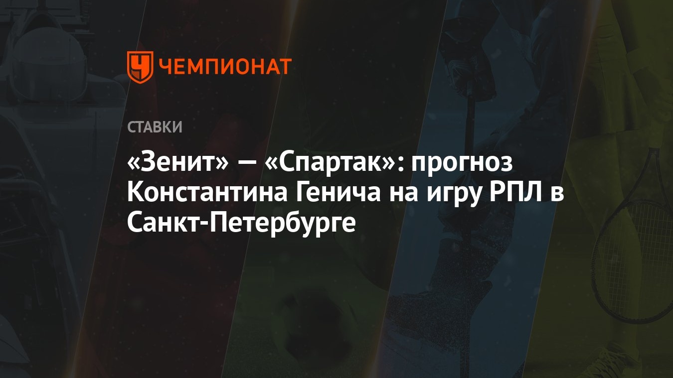 Зенит» — «Спартак»: прогноз Константина Генича на игру РПЛ в  Санкт-Петербурге - Чемпионат