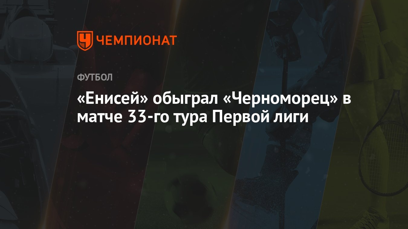 Енисей» обыграл «Черноморец» в матче 33-го тура Первой лиги - Чемпионат