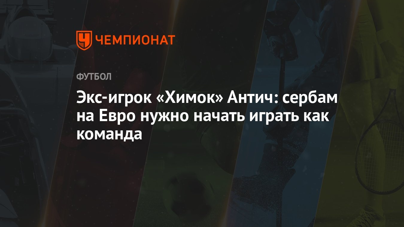 Экс-игрок «Химок» Антич: сербам на Евро нужно начать играть как команда