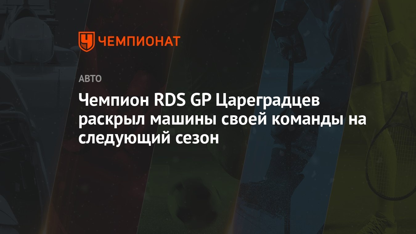 Чемпион RDS GP Цареградцев раскрыл машины своей команды на следующий сезон  - Чемпионат