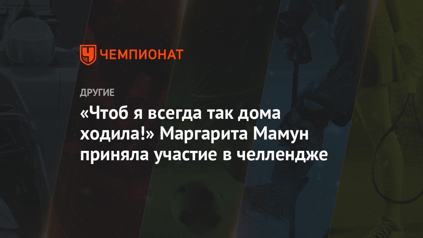 Чтоб я всегда так дома ходила!» Маргарита Мамун приняла участие в челлендже  - Чемпионат