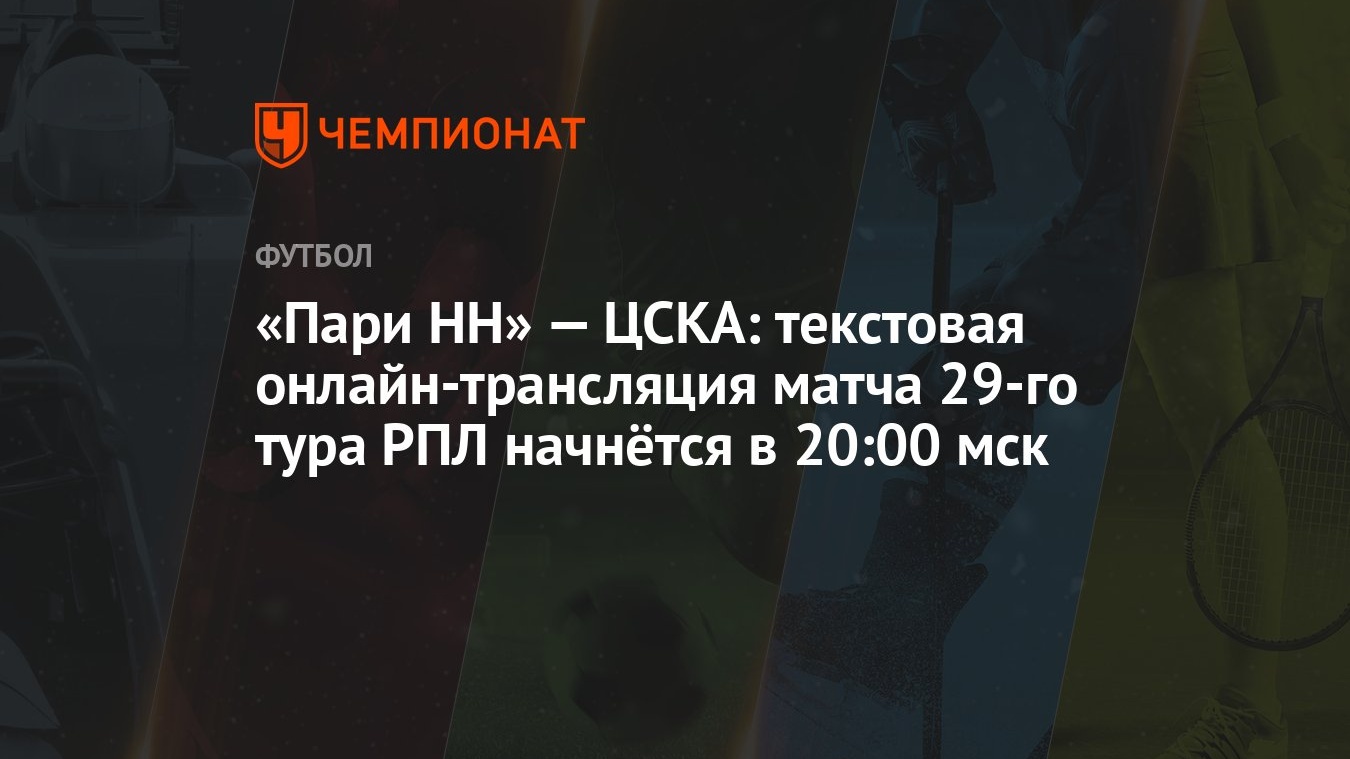 «Пари НН» — ЦСКА: текстовая онлайн-трансляция матча 29-го тура РПЛ начнётся  в 20:00 мск