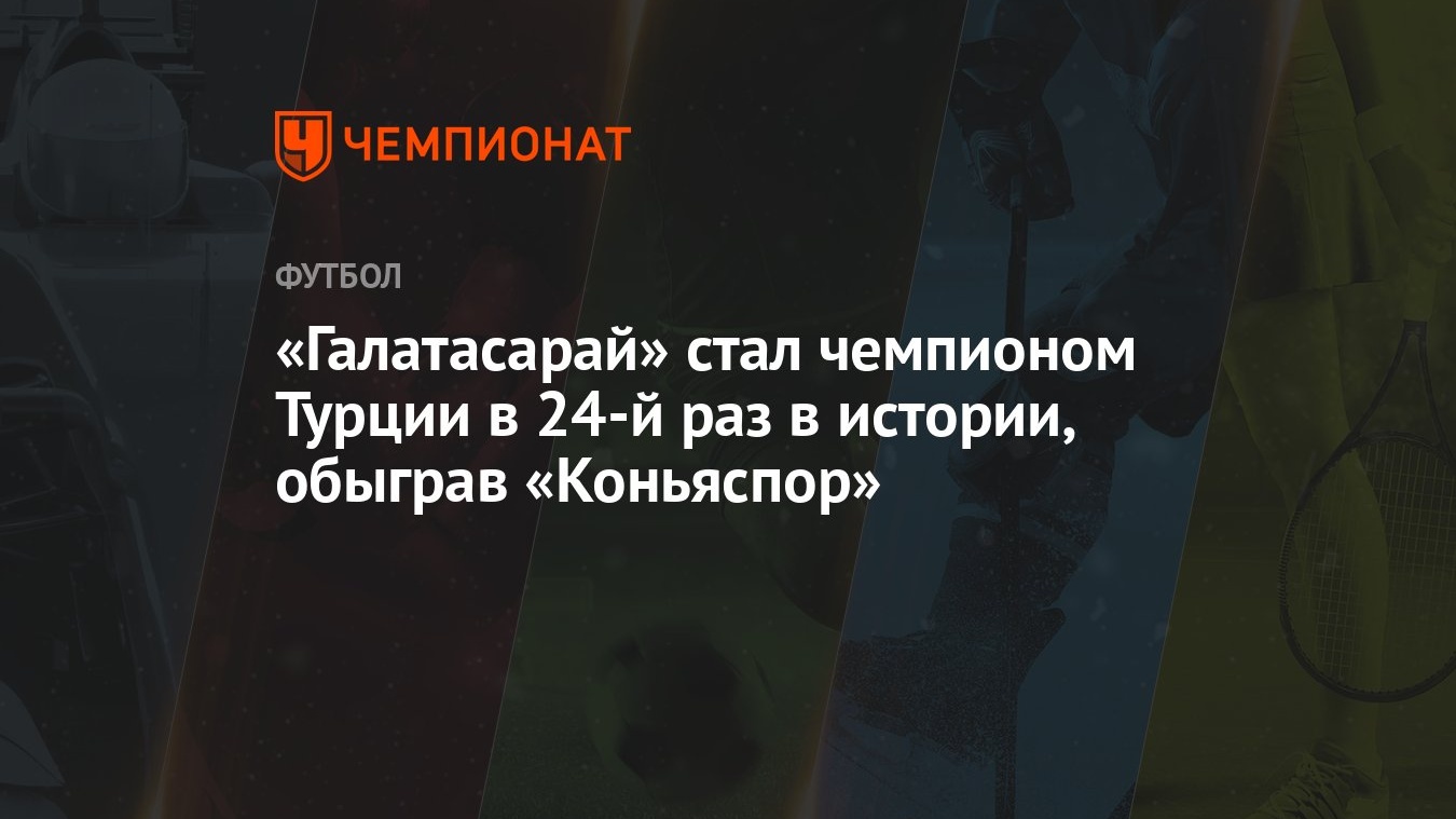 «Галатасарай» стал чемпионом Турции в 24-й раз в истории, обыграв  «Коньяспор»