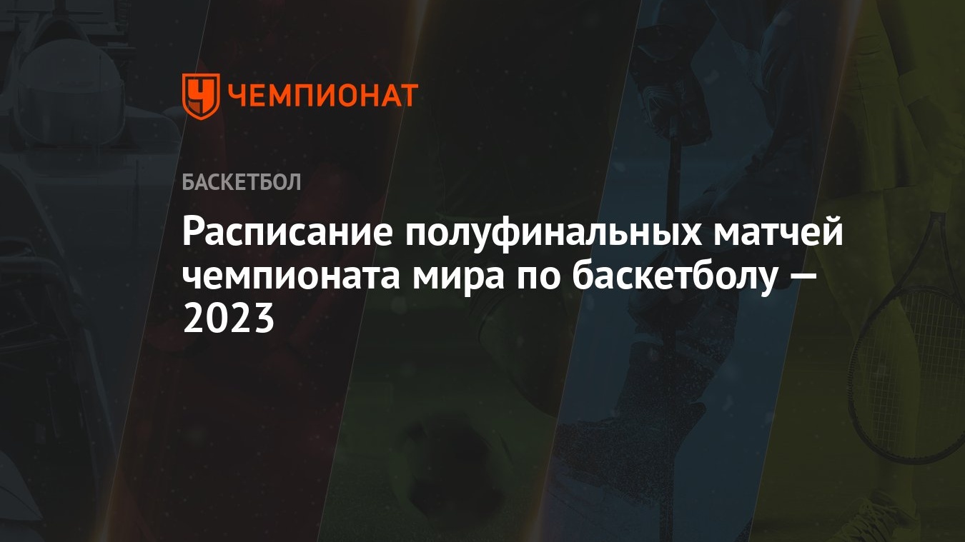 Расписание полуфинальных матчей чемпионата мира по баскетболу — 2023 -  Чемпионат