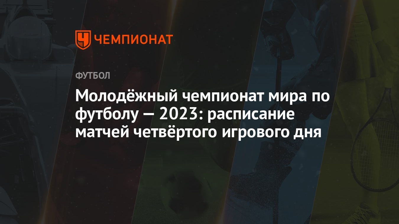 Молодёжный чемпионат мира по футболу — 2023: расписание матчей четвёртого  игрового дня - Чемпионат