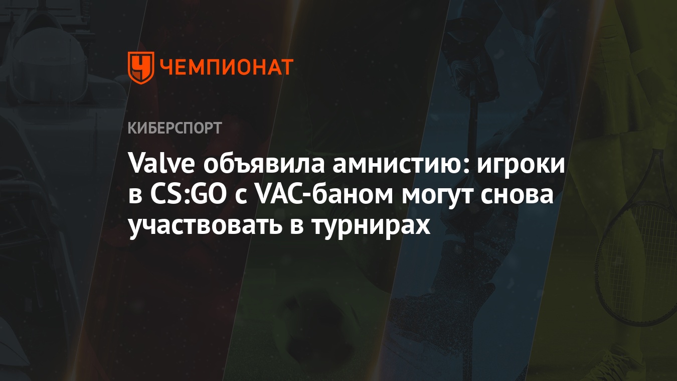 Valve объявила амнистию: игроки в CS:GO с VAC-баном могут снова участвовать  в турнирах - Чемпионат