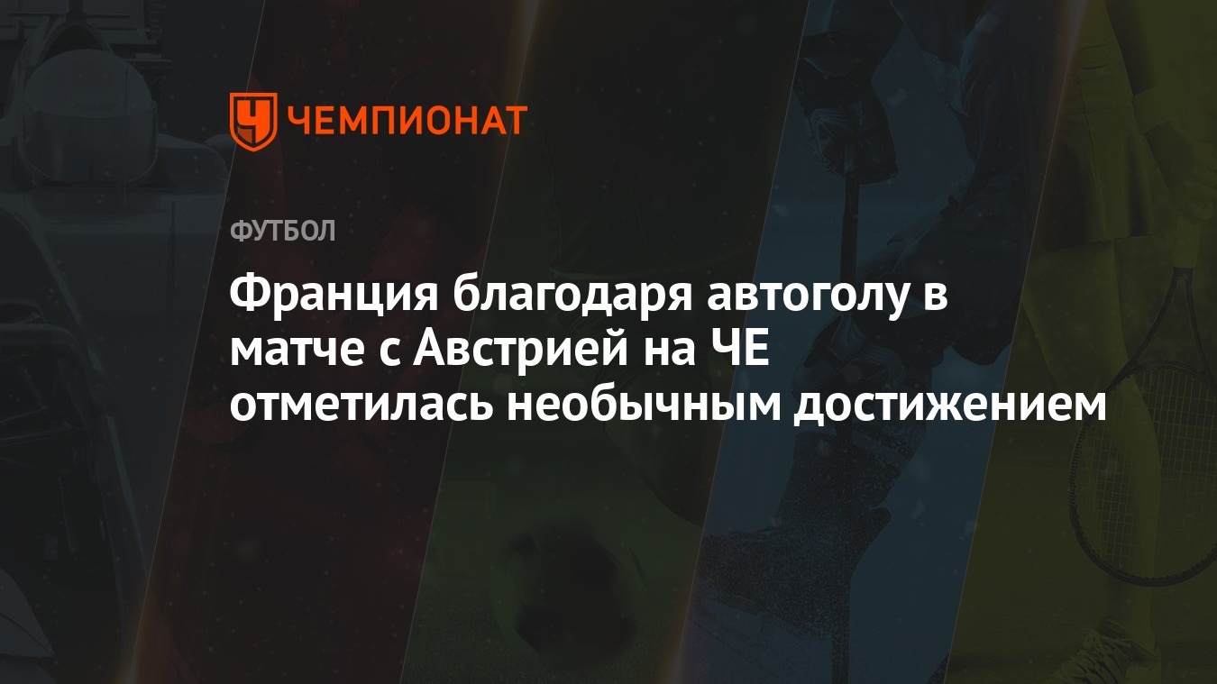 Франция благодаря автоголу в матче с Австрией на ЧЕ отметилась необычным  достижением