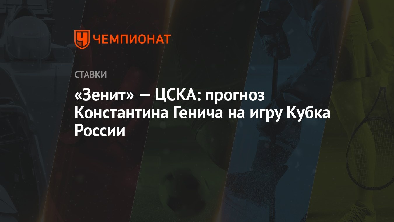 Зенит» — ЦСКА: прогноз Константина Генича на игру Кубка России - Чемпионат