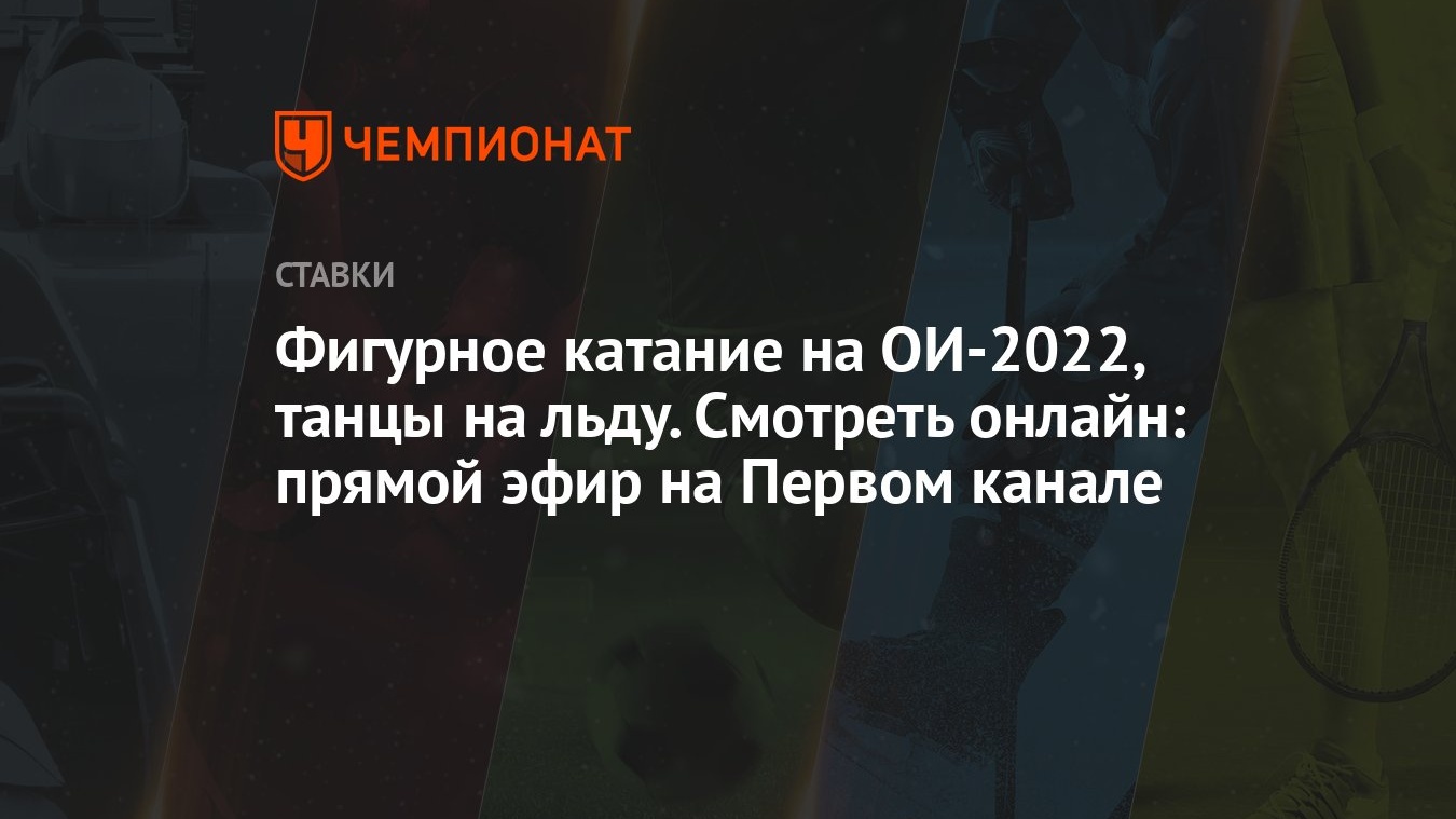 Фигурное катание на ОИ-2022, танцы на льду. Смотреть онлайн: прямой эфир на  Первом канале - Чемпионат