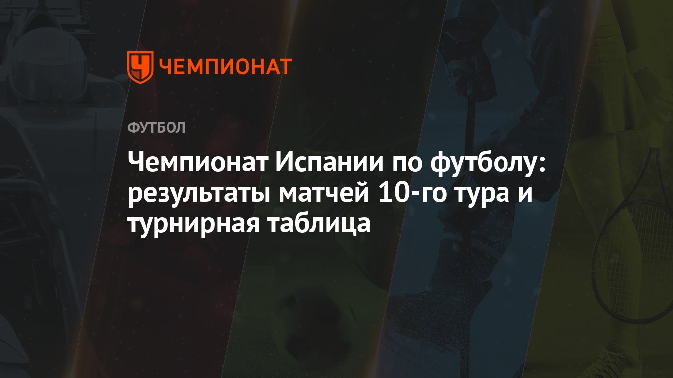 Чемпионат Испании по футболу: результаты матчей 10-го тура и турнирная  таблица - Чемпионат