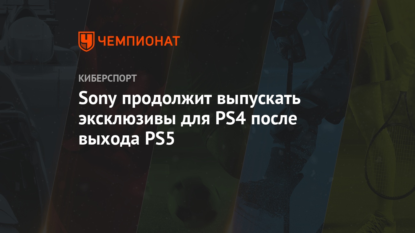 Sony продолжит выпускать эксклюзивы для PS4 после выхода PS5 - Чемпионат