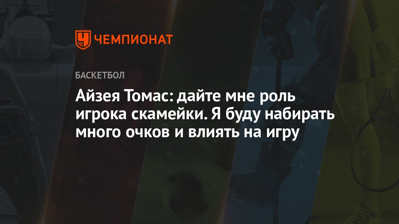 Айзея Томас: дайте мне роль игрока скамейки. Я буду набирать много очков и  влиять на игру - Чемпионат