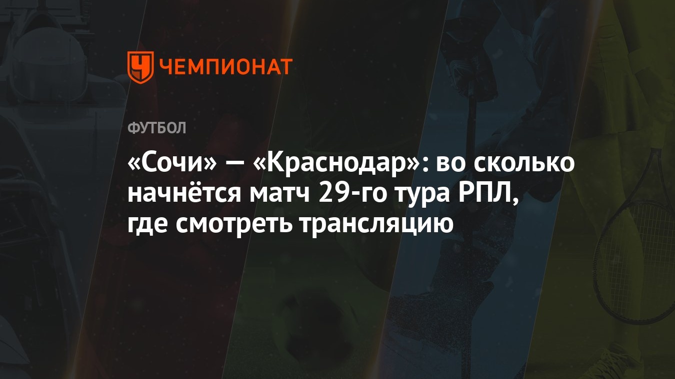 «Сочи» — «Краснодар»: во сколько начнётся матч 29-го тура РПЛ, где смотреть  трансляцию