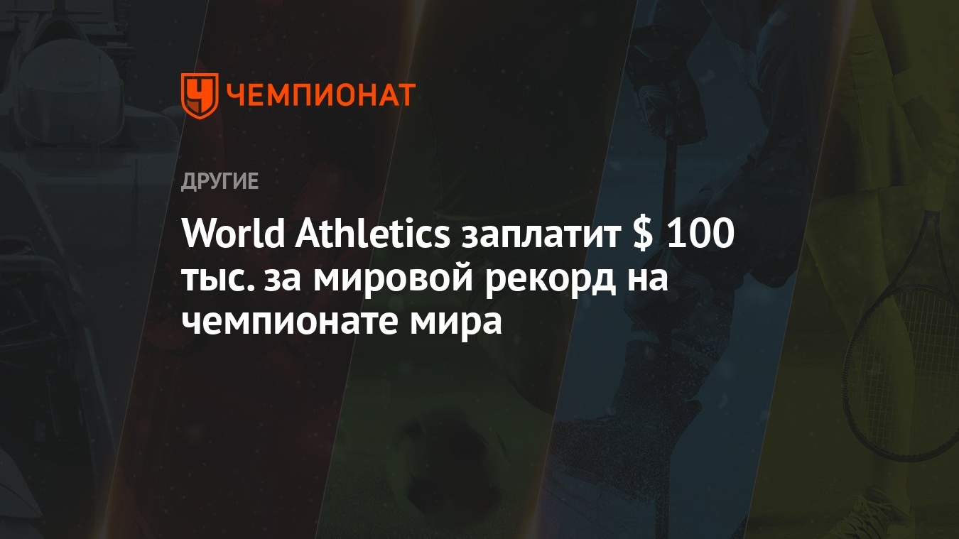 World Athletics заплатит $ 100 тыс. за мировой рекорд на чемпионате мира -  Чемпионат