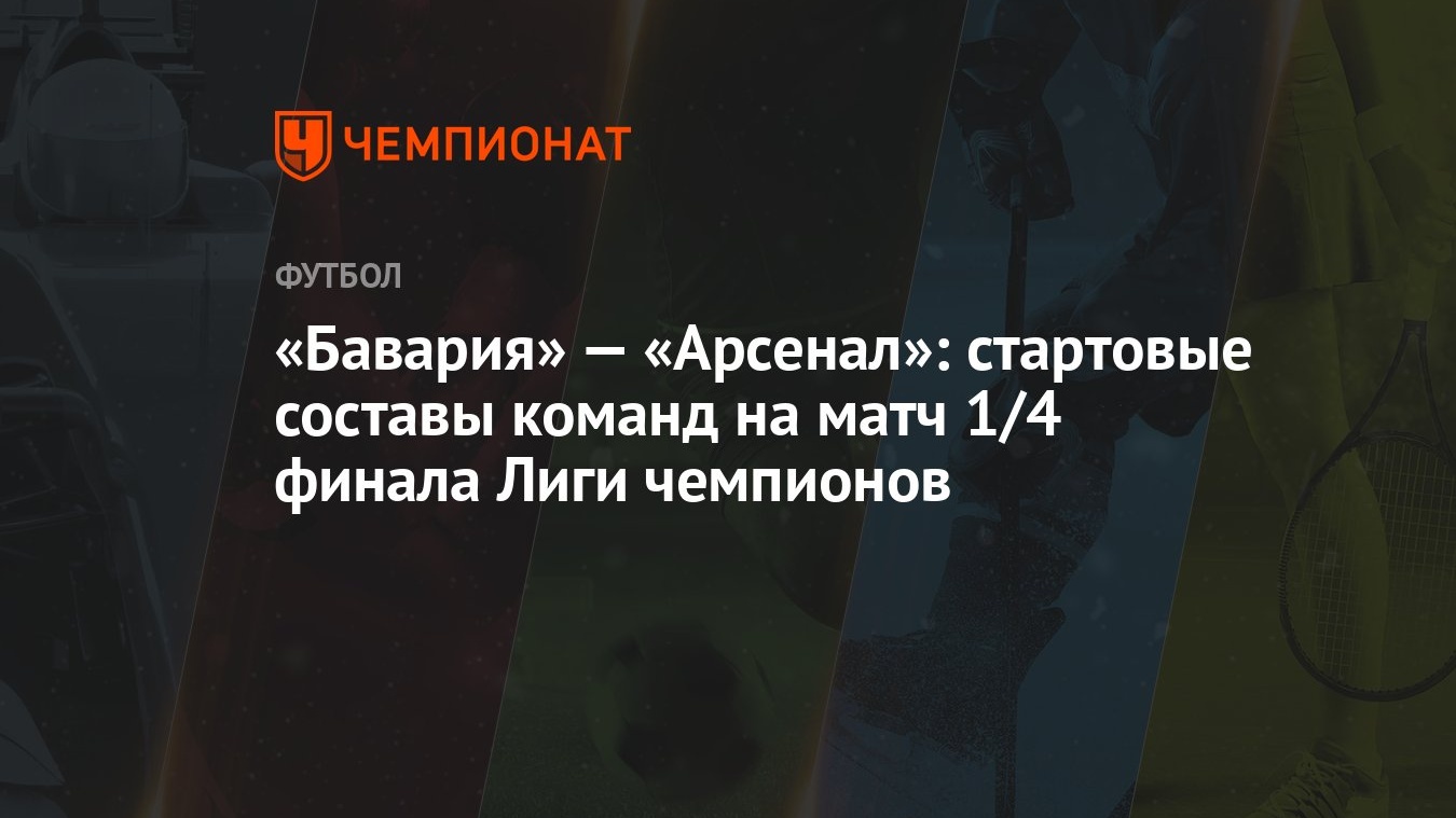 Бавария» — «Арсенал»: стартовые составы команд на матч 1/4 финала Лиги  чемпионов - Чемпионат