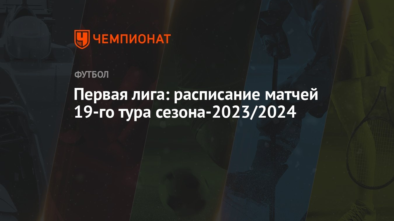 Первая лига: расписание матчей 19-го тура сезона-2023/2024 - Чемпионат