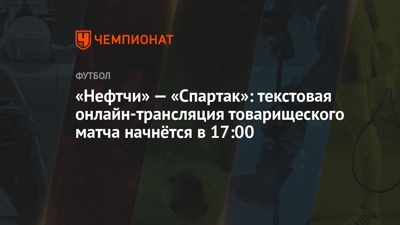 Нефтчи» — «Спартак»: текстовая онлайн-трансляция товарищеского матча  начнётся в 17:00 - Чемпионат