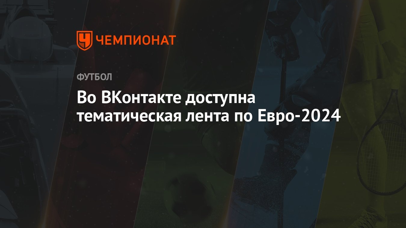 Во ВКонтакте доступна тематическая лента по Евро-2024