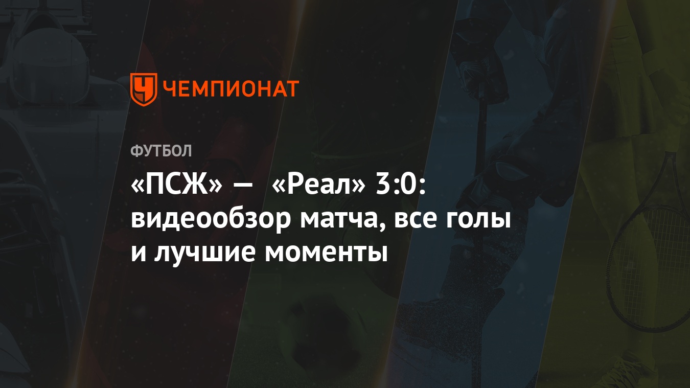 ПСЖ» — «Реал» 3:0: видеообзор матча, все голы и лучшие моменты - Чемпионат