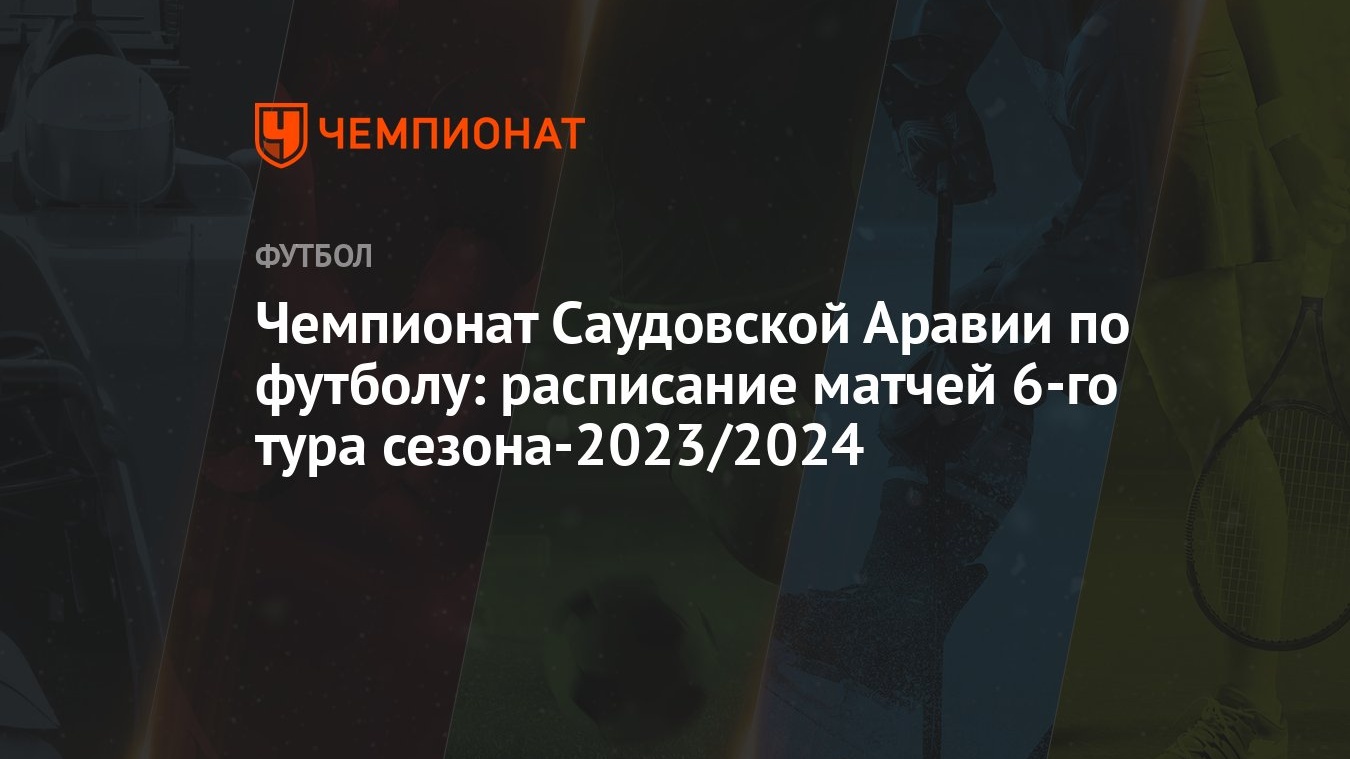 Чемпионат Саудовской Аравии по футболу: расписание матчей 6-го тура  сезона-2023/2024 - Чемпионат