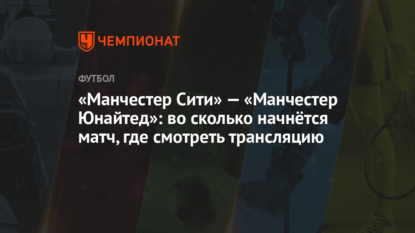 «Манчестер Сити» — «Манчестер Юнайтед»: во сколько начнётся матч, где  смотреть трансляцию