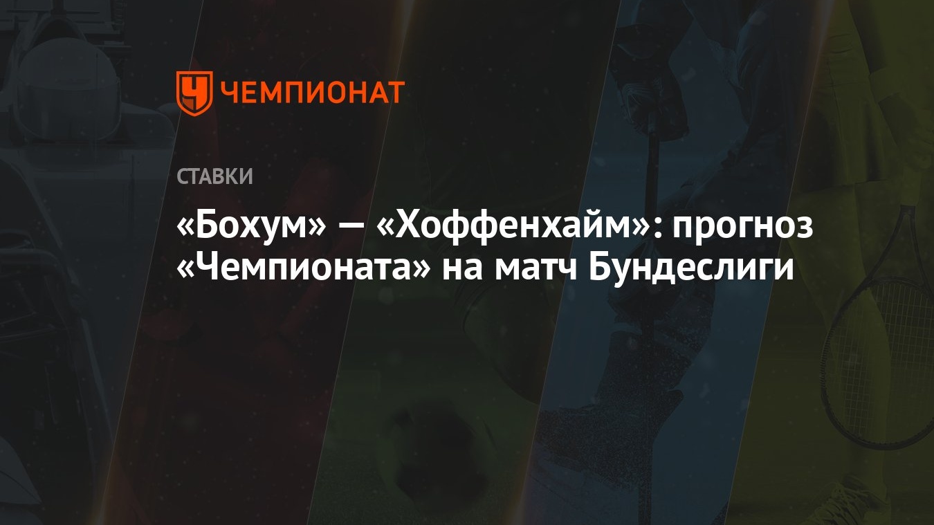 Бохум» — «Хоффенхайм»: прогноз «Чемпионата» на матч Бундеслиги - Чемпионат