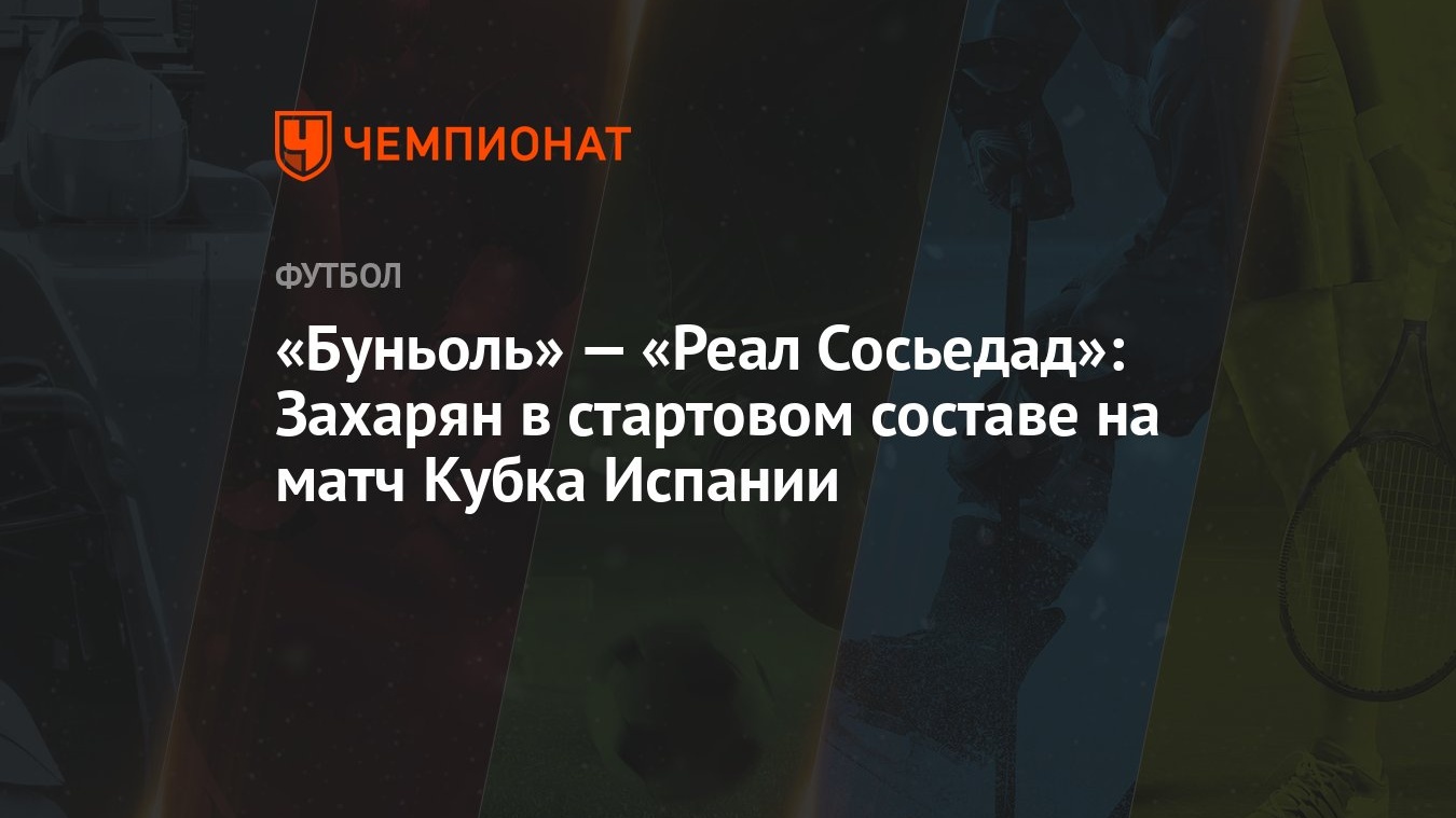 Буньоль» — «Реал Сосьедад»: Захарян в стартовом составе на матч Кубка  Испании - Чемпионат