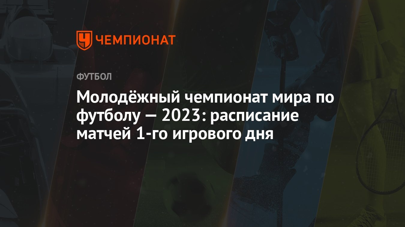 Молодёжный чемпионат мира по футболу — 2023: расписание матчей 1-го  игрового дня - Чемпионат