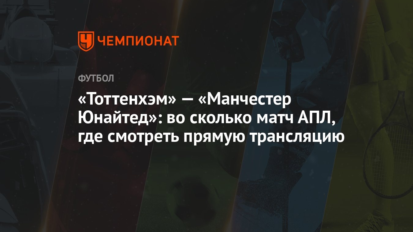 Тоттенхэм» — «Манчестер Юнайтед»: во сколько матч АПЛ, где смотреть прямую  трансляцию - Чемпионат