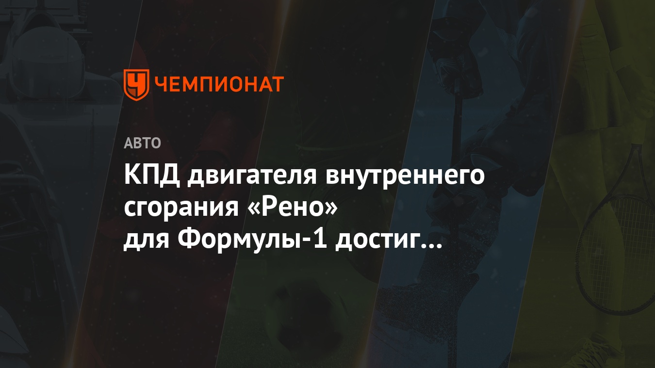 КПД двигателя внутреннего сгорания «Рено» для Формулы-1 достиг 50 процентов  - Чемпионат