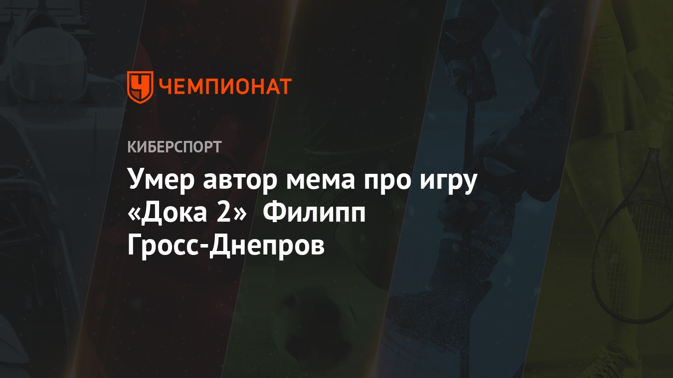 Умер автор мема про игру «Дока 2» Филипп Гросс-Днепров - Чемпионат