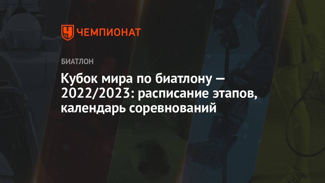 Кубок мира по биатлону — 2022/2023: расписание этапов, календарь  соревнований - Чемпионат