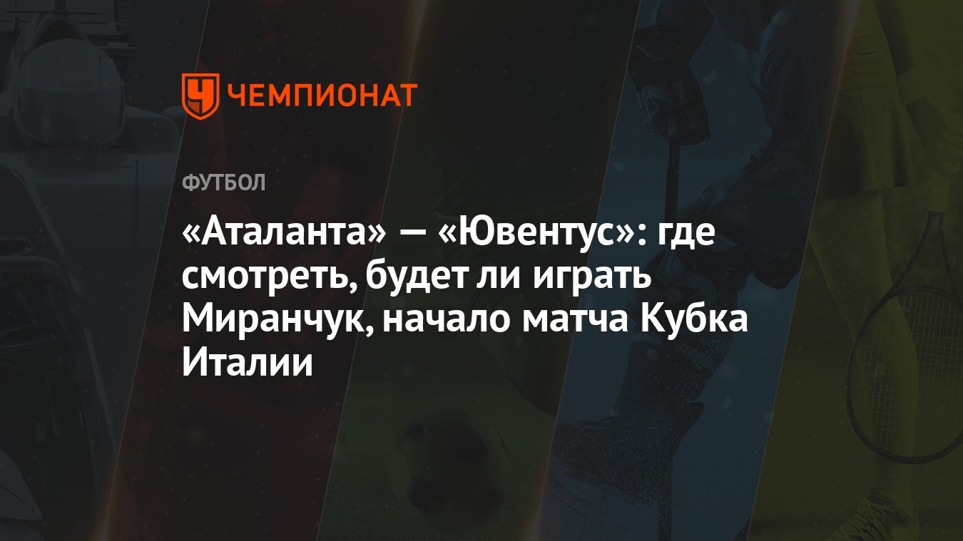 Аталанта» — «Ювентус»: где смотреть, будет ли играть Миранчук, начало матча  Кубка Италии - Чемпионат