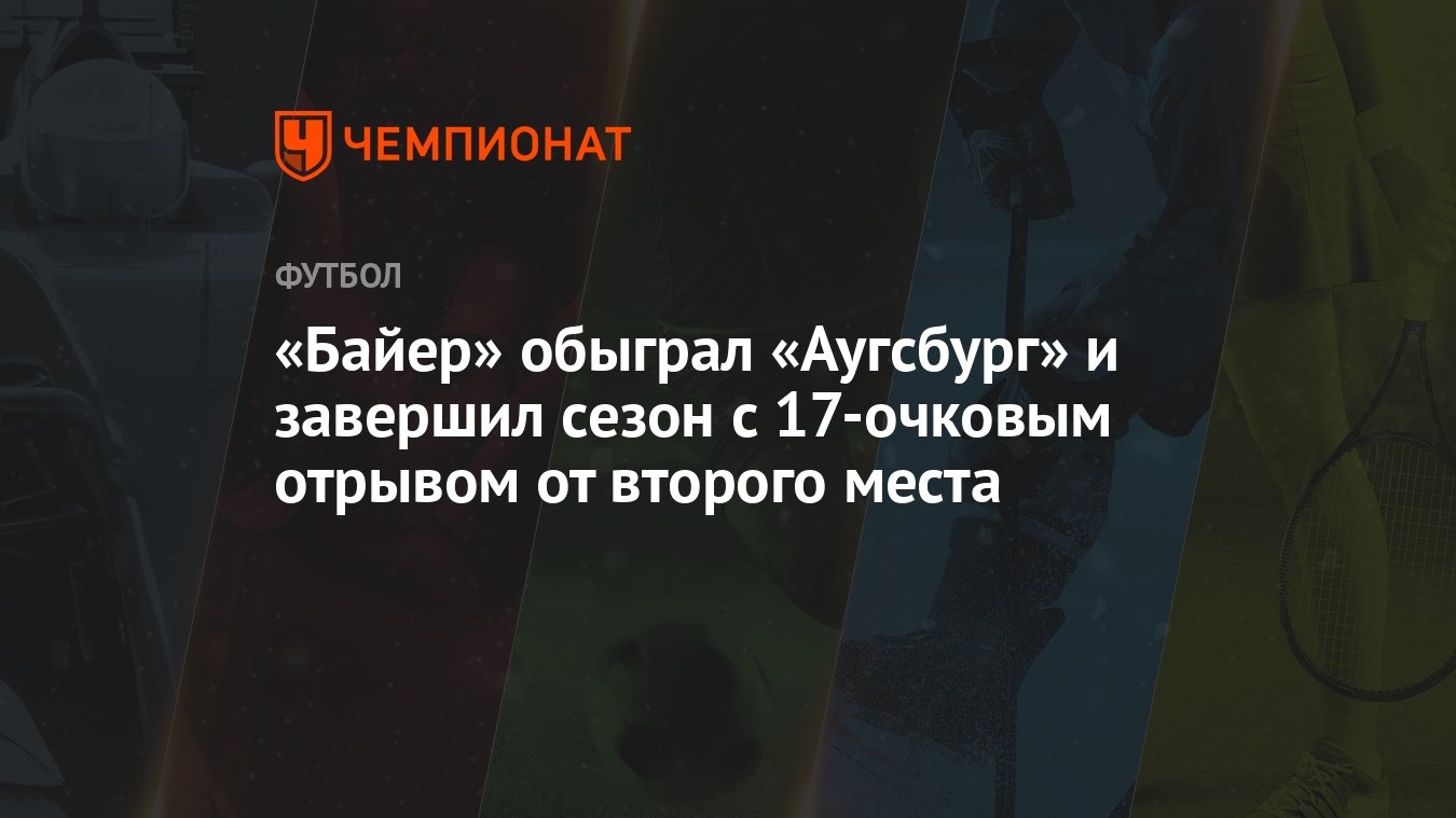 Байер» обыграл «Аугсбург» и завершил сезон с 17-очковым отрывом от второго  места - Чемпионат