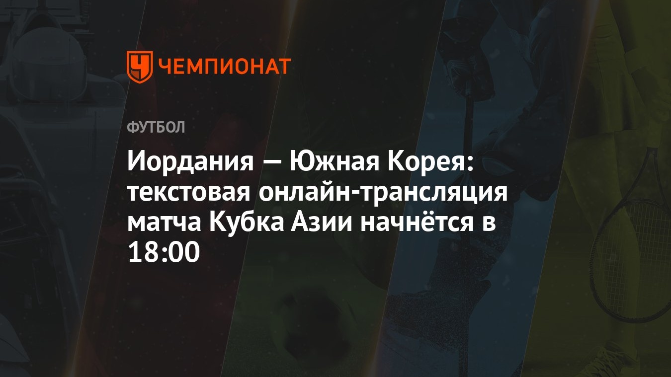 Иордания — Южная Корея: текстовая онлайн-трансляция матча Кубка Азии  начнётся в 18:00 - Чемпионат