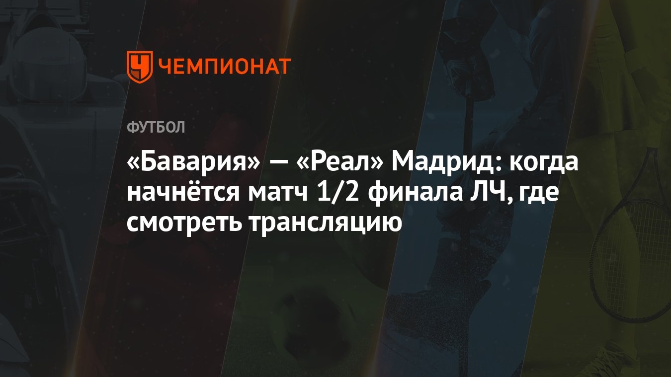 «Бавария» — «Реал» Мадрид: когда начнётся матч 1/2 финала ЛЧ, где смотреть  трансляцию