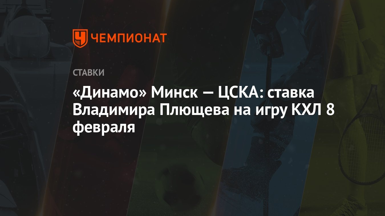 Динамо» Минск — ЦСКА: ставка Владимира Плющева на игру КХЛ 8 февраля -  Чемпионат