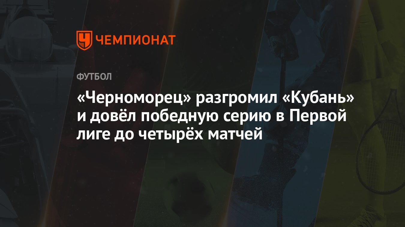 Черноморец» разгромил «Кубань» и довёл победную серию в Первой лиге до  четырёх матчей - Чемпионат