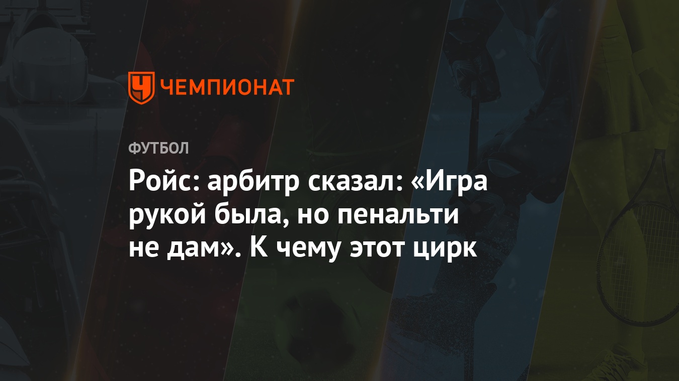 Ройс: арбитр сказал: «Игра рукой была, но пенальти не дам». К чему этот  цирк - Чемпионат