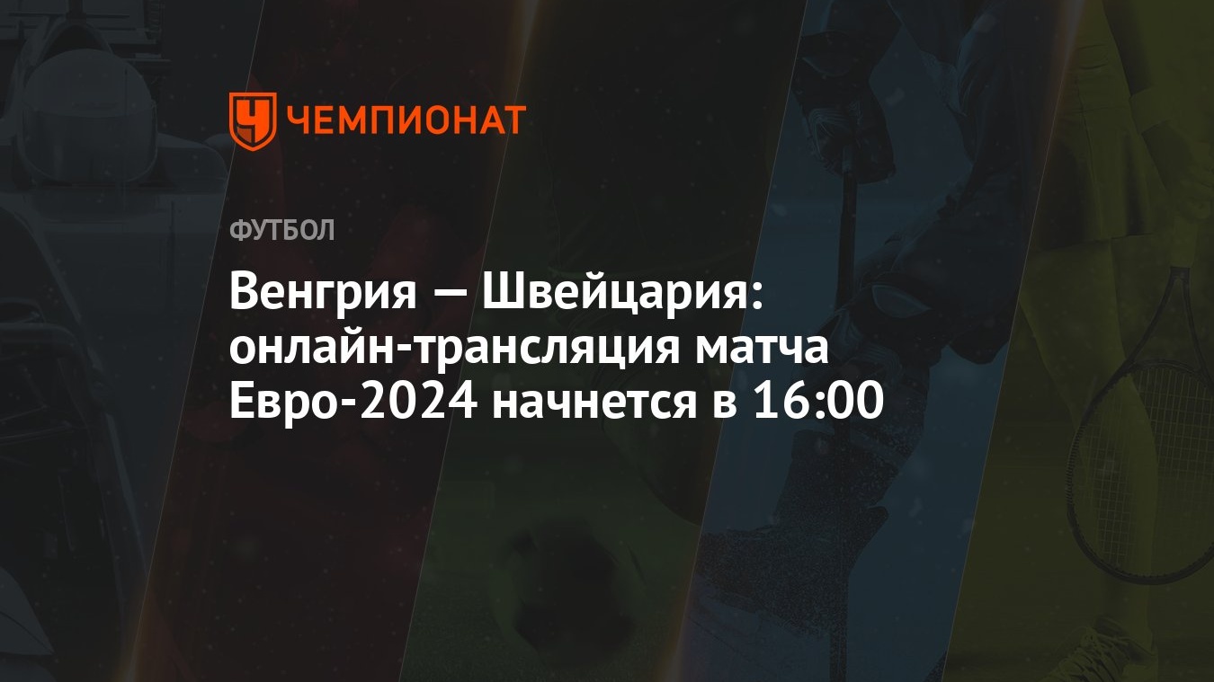 Венгрия — Швейцария: онлайн-трансляция матча Евро-2024 начнется в 16:00