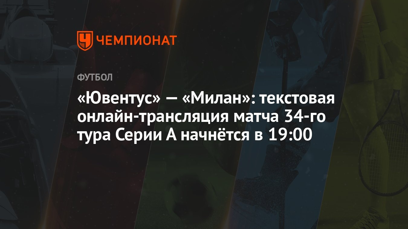 Ювентус» — «Милан»: текстовая онлайн-трансляция матча 34-го тура Серии А  начнётся в 19:00 - Чемпионат