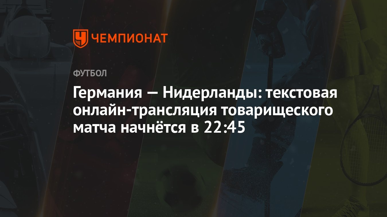 Германия — Нидерланды: текстовая онлайн-трансляция товарищеского матча  начнётся в 22:45 - Чемпионат