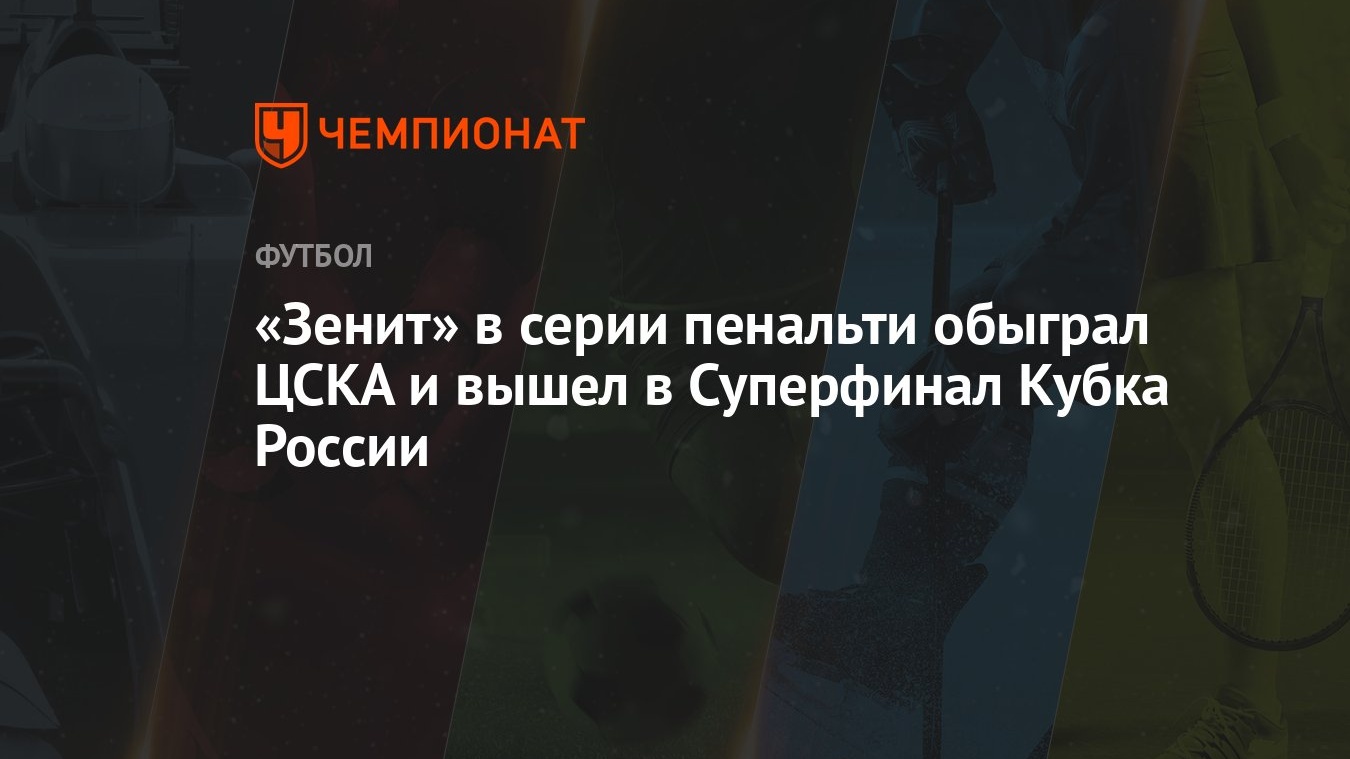 «Зенит» в серии пенальти обыграл ЦСКА и вышел в Суперфинал Кубка России