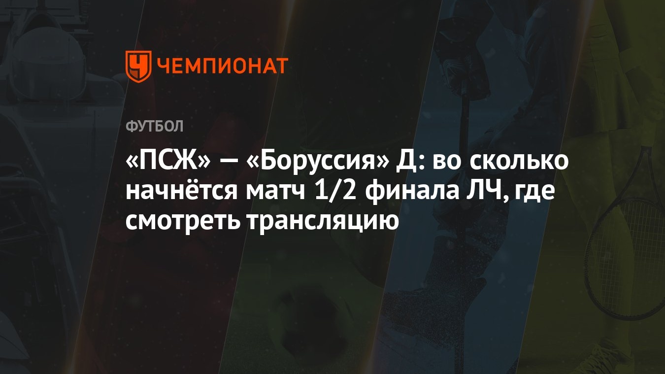 «ПСЖ» — «Боруссия» Д: во сколько начнётся матч 1/2 финала ЛЧ, где смотреть  трансляцию