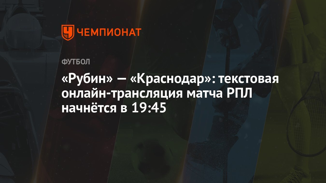 «Рубин» — «Краснодар»: текстовая онлайн-трансляция матча РПЛ начнётся в  19:45