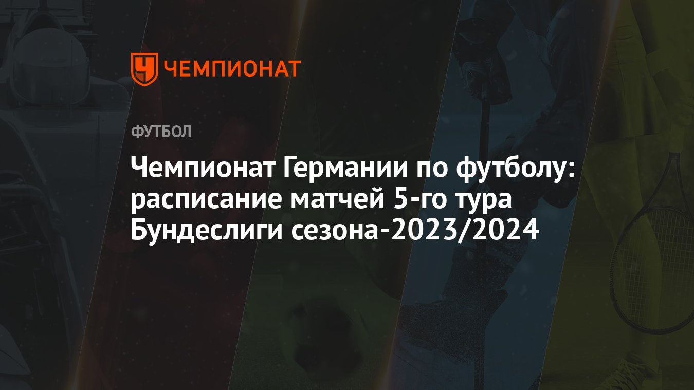 Чемпионат Германии по футболу: расписание матчей 5-го тура Бундеслиги  сезона-2023/2024 - Чемпионат