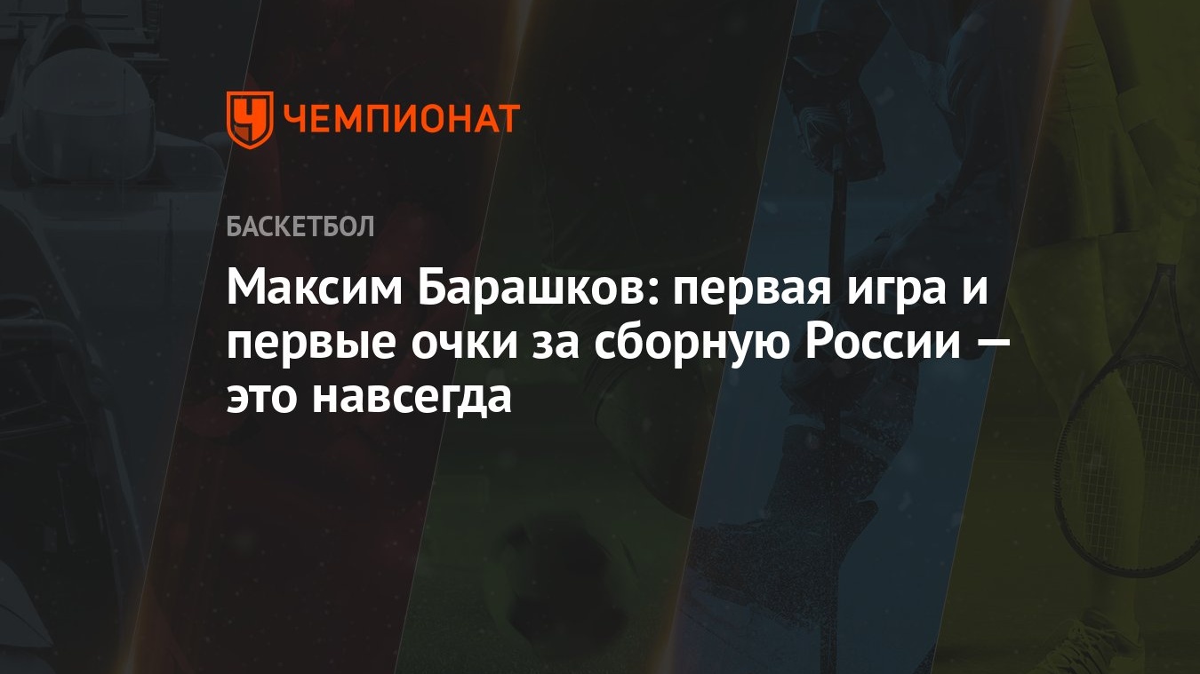 Максим Барашков: первая игра и первые очки за сборную России — это навсегда  - Чемпионат