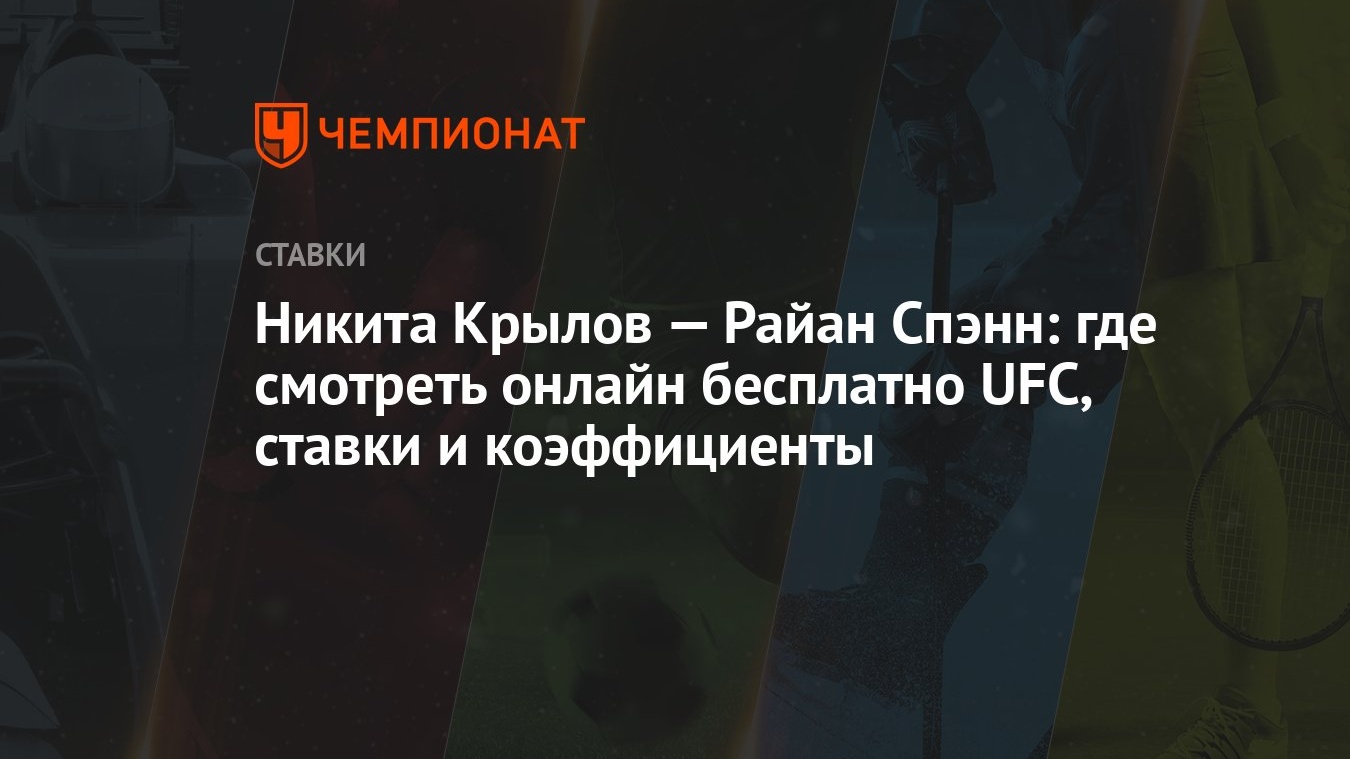 Никита Крылов — Райан Спэнн: где смотреть онлайн бесплатно UFC, ставки и  коэффициенты - Чемпионат